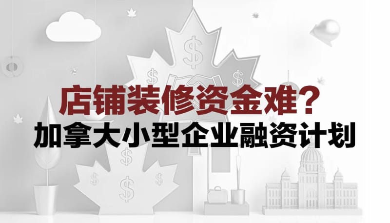 匠垣建设 店铺装修资金难？了解一下加拿大小型企业融资计划CSBFP